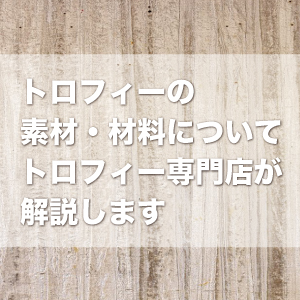 トロフィーの素材・材料についてトロフィー専門店が解説します