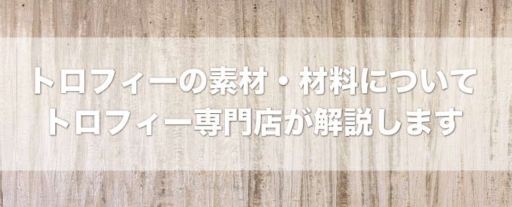 トロフィーの素材・材料についてトロフィー専門店が解説します