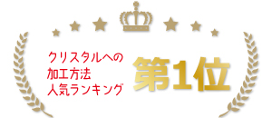 クリスタル素材への加工方法ランキング第1位