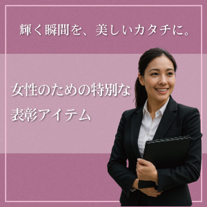 輝く瞬間を、美しいカタチに。女性のための特別な表彰アイテム